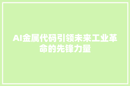 AI金属代码引领未来工业革命的先锋力量