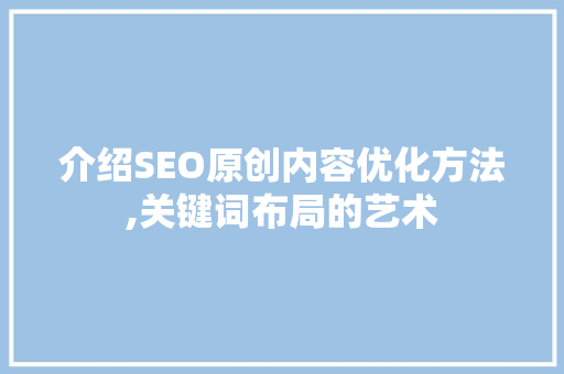 介绍SEO原创内容优化方法,关键词布局的艺术