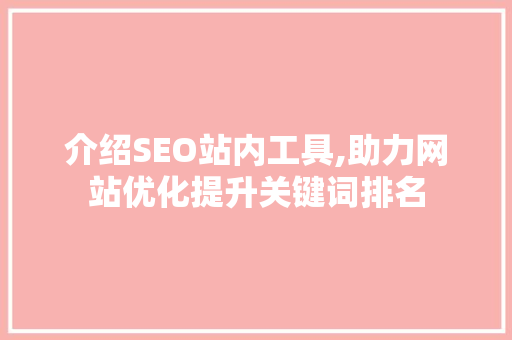 介绍SEO站内工具,助力网站优化提升关键词排名