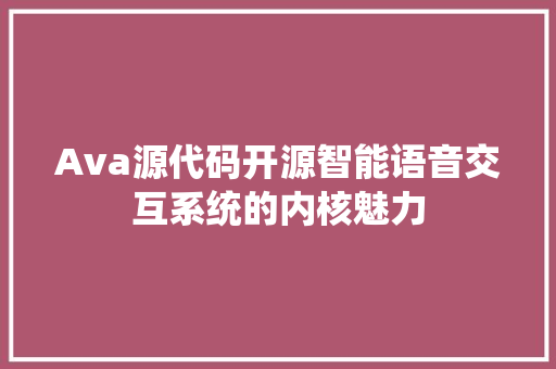 Ava源代码开源智能语音交互系统的内核魅力