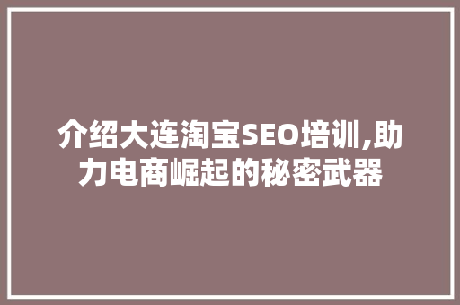 介绍大连淘宝SEO培训,助力电商崛起的秘密武器