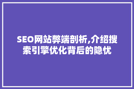 SEO网站弊端剖析,介绍搜索引擎优化背后的隐忧