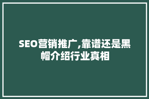 SEO营销推广,靠谱还是黑帽介绍行业真相