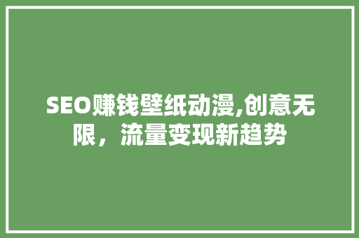 SEO赚钱壁纸动漫,创意无限，流量变现新趋势