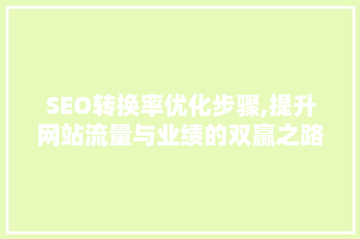 SEO转换率优化步骤,提升网站流量与业绩的双赢之路