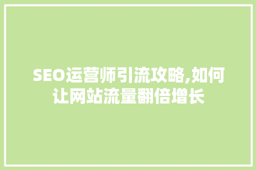 SEO运营师引流攻略,如何让网站流量翻倍增长