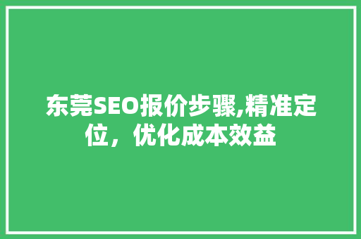 东莞SEO报价步骤,精准定位，优化成本效益