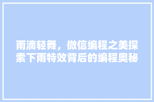 雨滴轻舞，微信编程之美探索下雨特效背后的编程奥秘