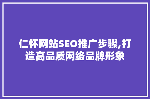 仁怀网站SEO推广步骤,打造高品质网络品牌形象