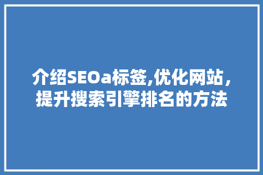 介绍SEOa标签,优化网站，提升搜索引擎排名的方法