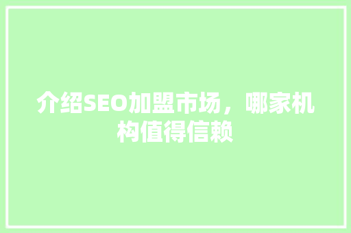 介绍SEO加盟市场，哪家机构值得信赖