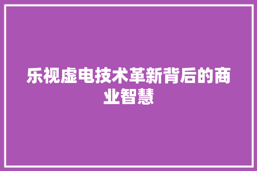 乐视虚电技术革新背后的商业智慧