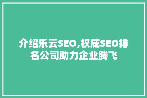 介绍乐云SEO,权威SEO排名公司助力企业腾飞