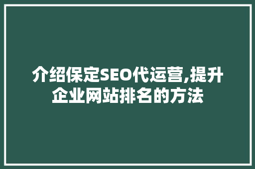 介绍保定SEO代运营,提升企业网站排名的方法