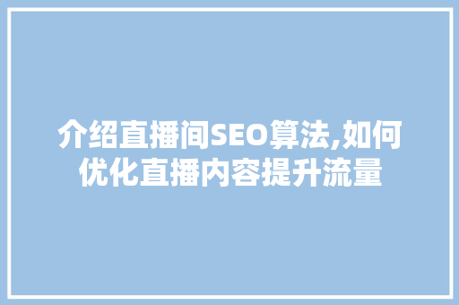 介绍直播间SEO算法,如何优化直播内容提升流量