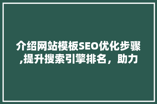 介绍网站模板SEO优化步骤,提升搜索引擎排名，助力网站流量增长