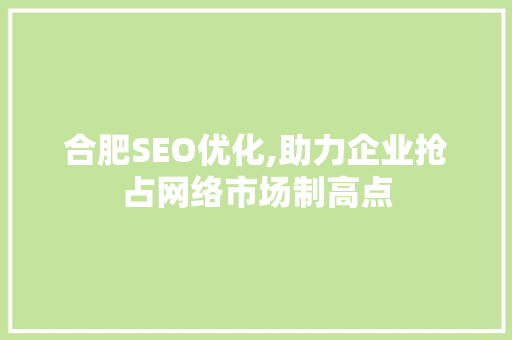 合肥SEO优化,助力企业抢占网络市场制高点