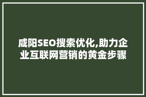 咸阳SEO搜索优化,助力企业互联网营销的黄金步骤