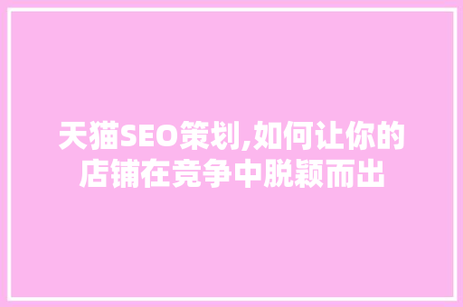 天猫SEO策划,如何让你的店铺在竞争中脱颖而出