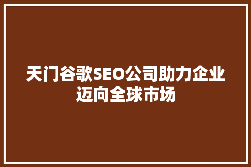 天门谷歌SEO公司助力企业迈向全球市场