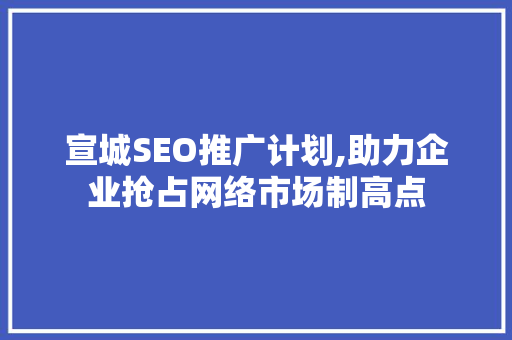 宣城SEO推广计划,助力企业抢占网络市场制高点