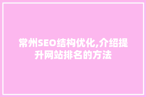 常州SEO结构优化,介绍提升网站排名的方法