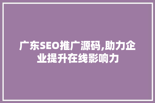 广东SEO推广源码,助力企业提升在线影响力
