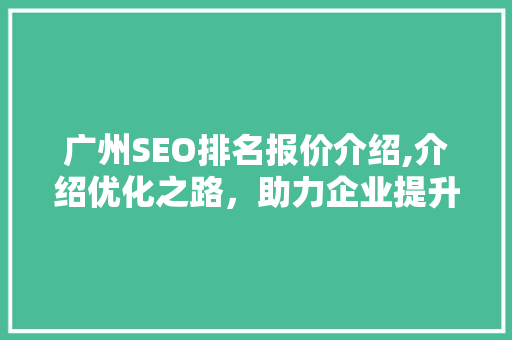 广州SEO排名报价介绍,介绍优化之路，助力企业提升在线竞争力