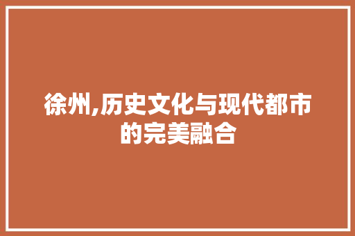 徐州,历史文化与现代都市的完美融合