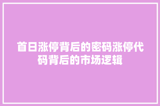 首日涨停背后的密码涨停代码背后的市场逻辑
