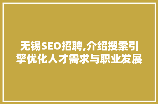无锡SEO招聘,介绍搜索引擎优化人才需求与职业发展