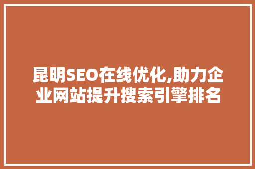 昆明SEO在线优化,助力企业网站提升搜索引擎排名
