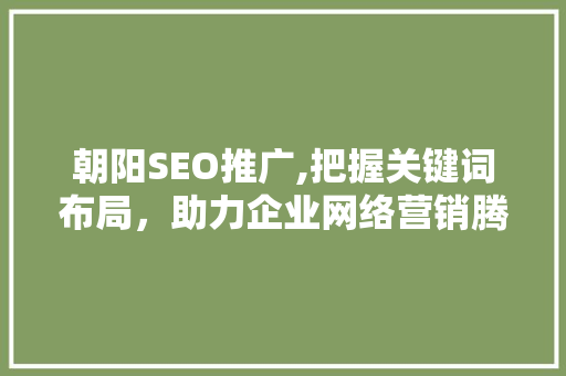 朝阳SEO推广,把握关键词布局，助力企业网络营销腾飞