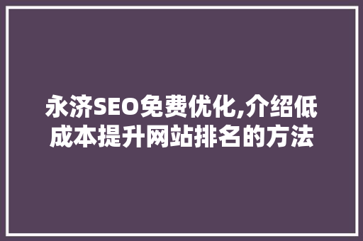 永济SEO免费优化,介绍低成本提升网站排名的方法