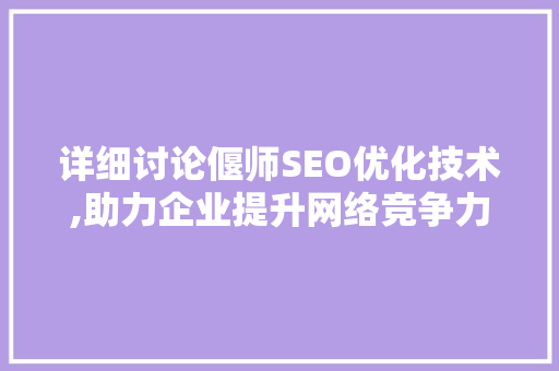 详细讨论偃师SEO优化技术,助力企业提升网络竞争力