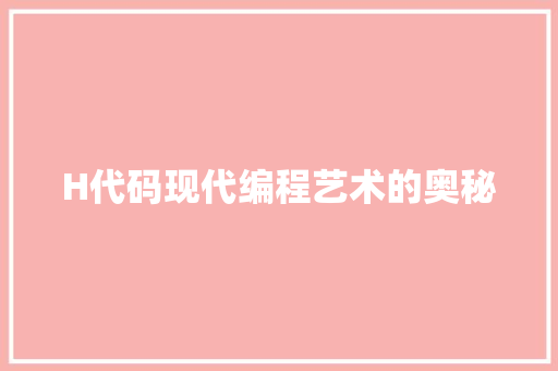 H代码现代编程艺术的奥秘