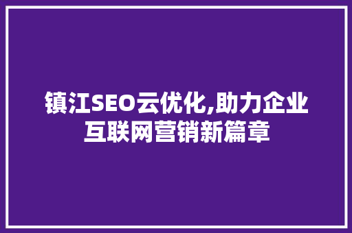 镇江SEO云优化,助力企业互联网营销新篇章  第1张