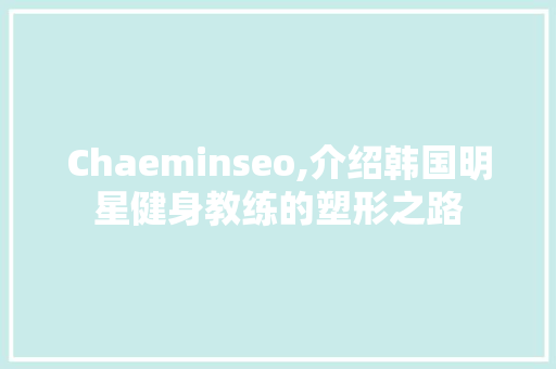 Chaeminseo,介绍韩国明星健身教练的塑形之路