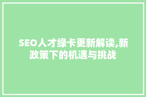 SEO人才绿卡更新解读,新政策下的机遇与挑战  第1张
