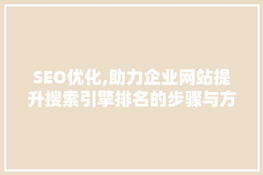 SEO优化,助力企业网站提升搜索引擎排名的步骤与方法