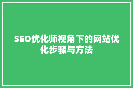 SEO优化师视角下的网站优化步骤与方法
