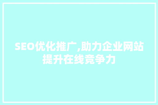 SEO优化推广,助力企业网站提升在线竞争力