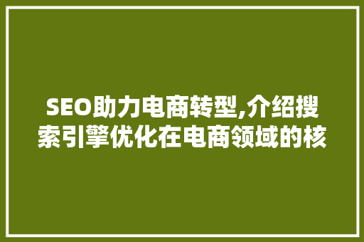 SEO助力电商转型,介绍搜索引擎优化在电商领域的核心作用