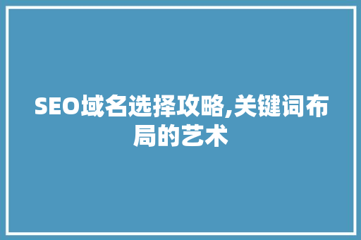 SEO域名选择攻略,关键词布局的艺术