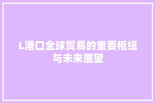 L港口全球贸易的重要枢纽与未来展望