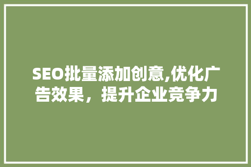 SEO批量添加创意,优化广告效果，提升企业竞争力