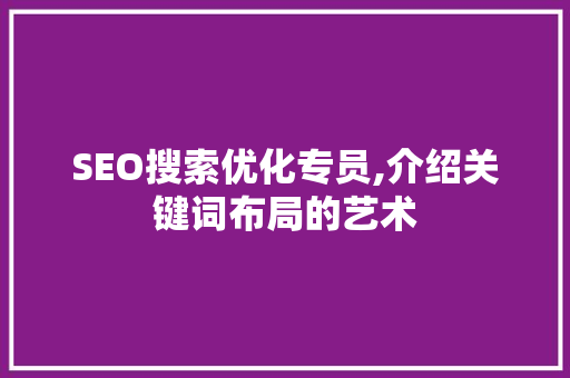 SEO搜索优化专员,介绍关键词布局的艺术