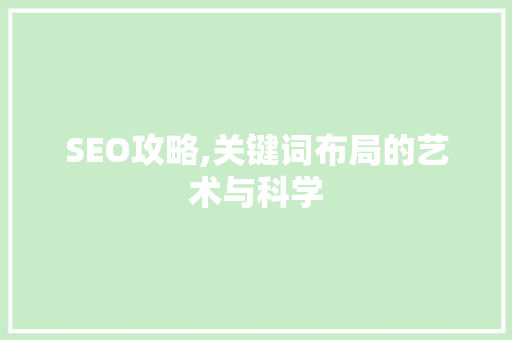 SEO攻略,关键词布局的艺术与科学