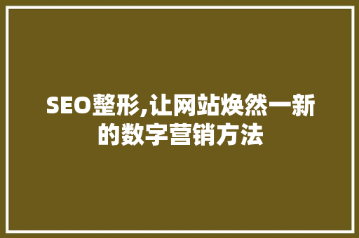 SEO整形,让网站焕然一新的数字营销方法