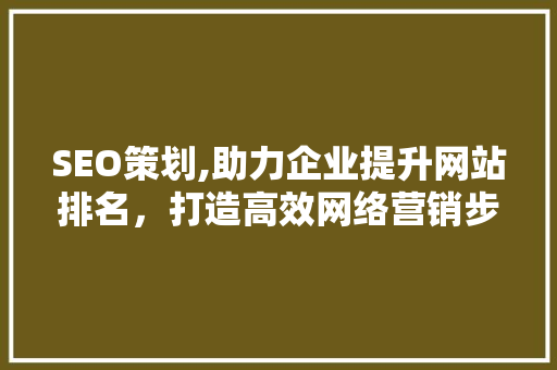 SEO策划,助力企业提升网站排名，打造高效网络营销步骤